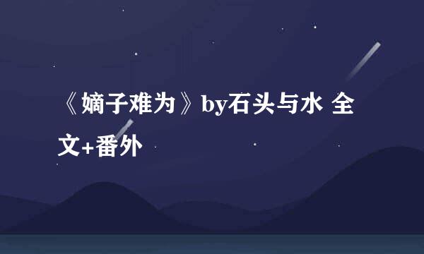 《嫡子难为》by石头与水 全文+番外