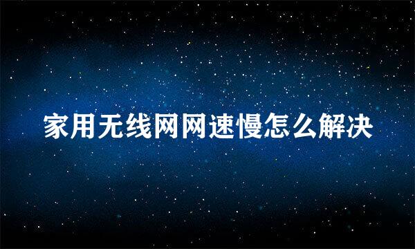 家用无线网网速慢怎么解决