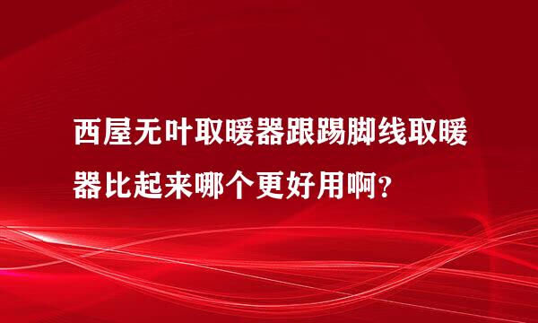 西屋无叶取暖器跟踢脚线取暖器比起来哪个更好用啊？