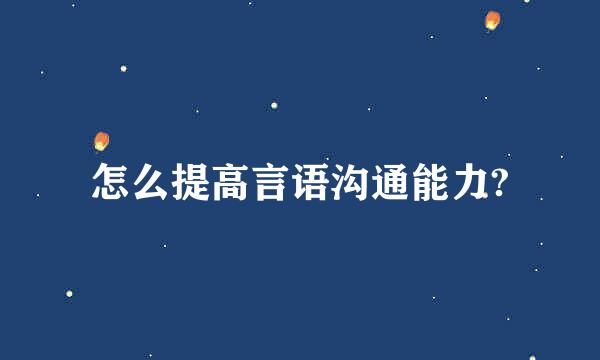 怎么提高言语沟通能力?