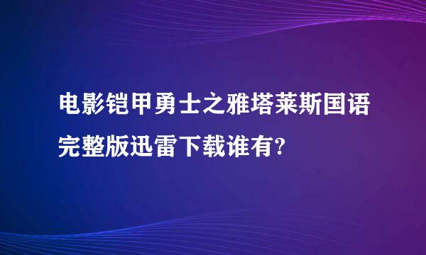 电影铠甲勇士之雅塔莱斯国语完整版迅雷下载谁有?