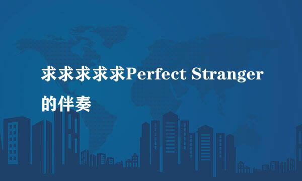 求求求求求Perfect Stranger的伴奏