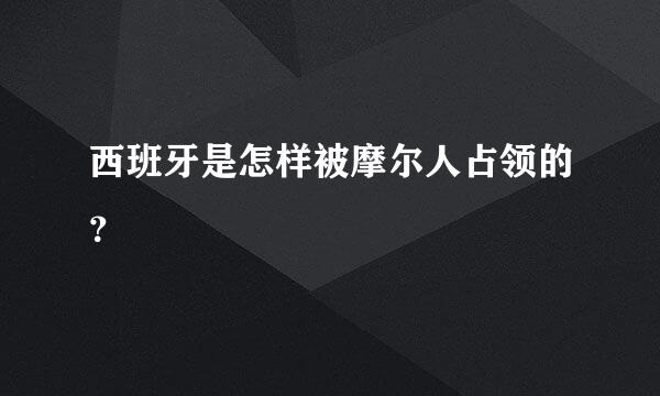 西班牙是怎样被摩尔人占领的？