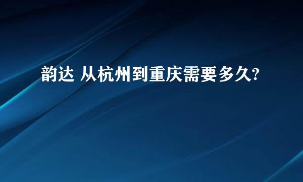 韵达 从杭州到重庆需要多久?