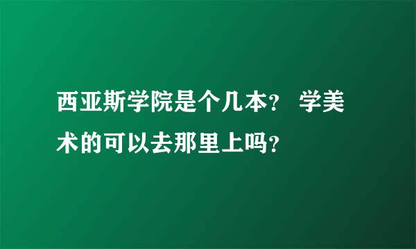 西亚斯学院是个几本？ 学美术的可以去那里上吗？