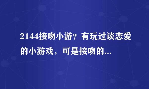 2144接吻小游？有玩过谈恋爱的小游戏，可是接吻的还真没见过，玩过的朋友给个意见啊。