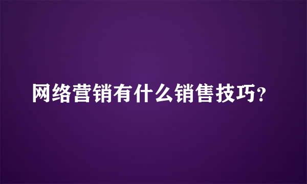 网络营销有什么销售技巧？