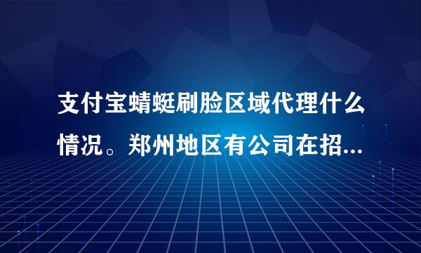 支付宝蜻蜓刷脸区域代理什么情况。郑州地区有公司在招代理，不知道靠谱不，