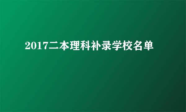 2017二本理科补录学校名单