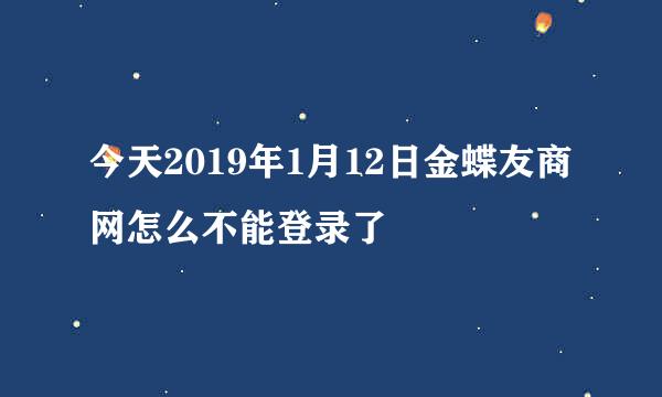 今天2019年1月12日金蝶友商网怎么不能登录了