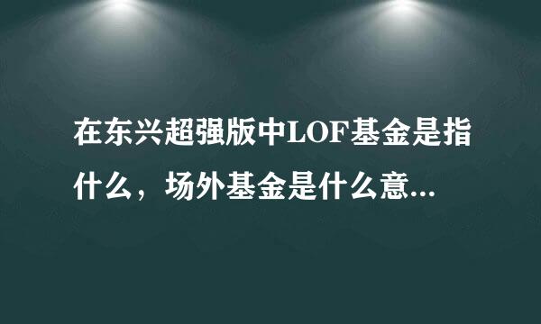 在东兴超强版中LOF基金是指什么，场外基金是什么意思，还有我要买个基金为什么老是说基金代码不正确