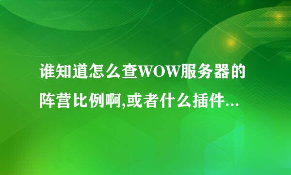 谁知道怎么查WOW服务器的阵营比例啊,或者什么插件也可以!我要最新的~~