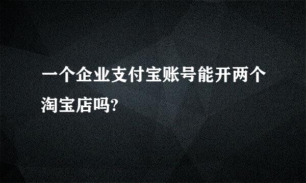 一个企业支付宝账号能开两个淘宝店吗?