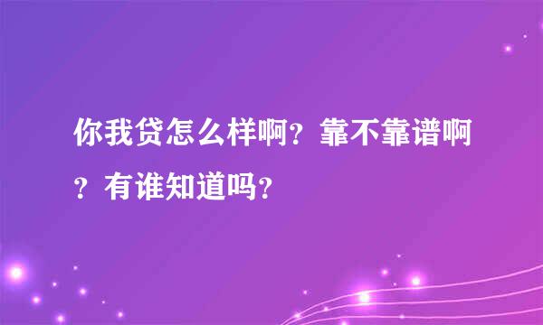 你我贷怎么样啊？靠不靠谱啊？有谁知道吗？