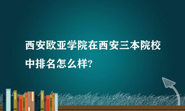 西安欧亚学院在西安三本院校中排名怎么样?