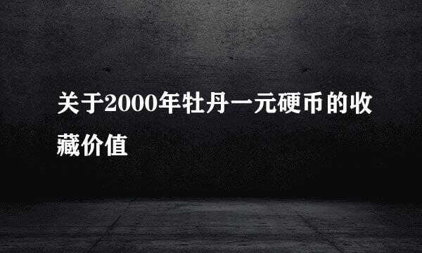 关于2000年牡丹一元硬币的收藏价值