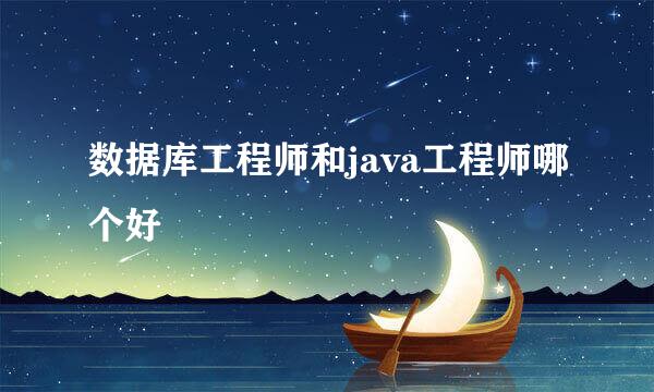 数据库工程师和java工程师哪个好