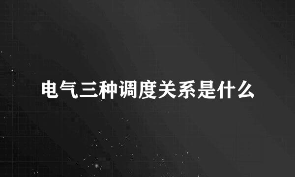 电气三种调度关系是什么