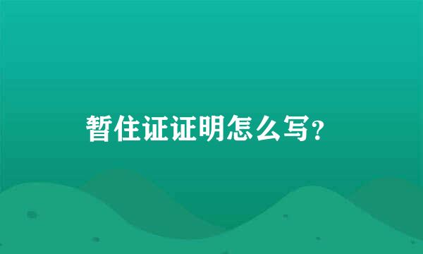 暂住证证明怎么写？