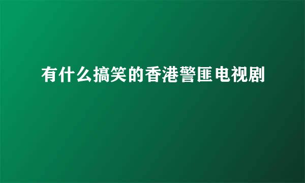 有什么搞笑的香港警匪电视剧