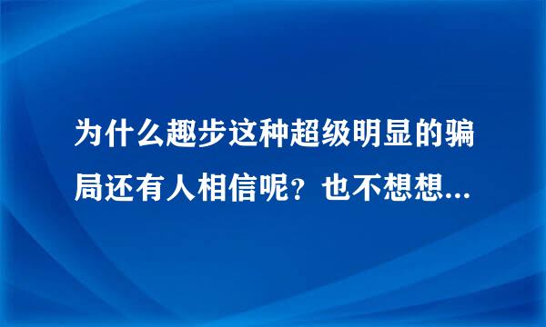 为什么趣步这种超级明显的骗局还有人相信呢？也不想想钱是从哪来的？