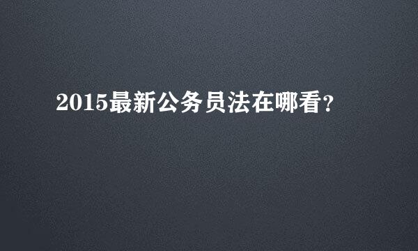 2015最新公务员法在哪看？