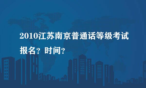 2010江苏南京普通话等级考试报名？时间？