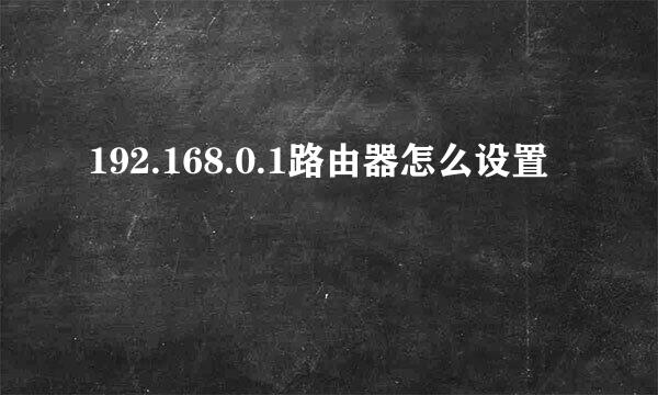 192.168.0.1路由器怎么设置