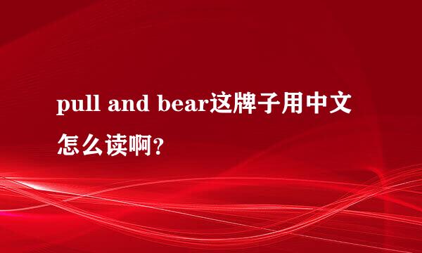 pull and bear这牌子用中文怎么读啊？