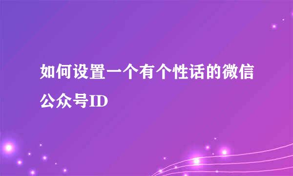 如何设置一个有个性话的微信公众号ID