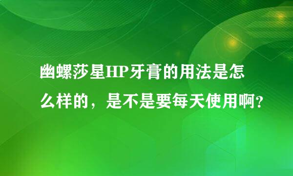 幽螺莎星HP牙膏的用法是怎么样的，是不是要每天使用啊？