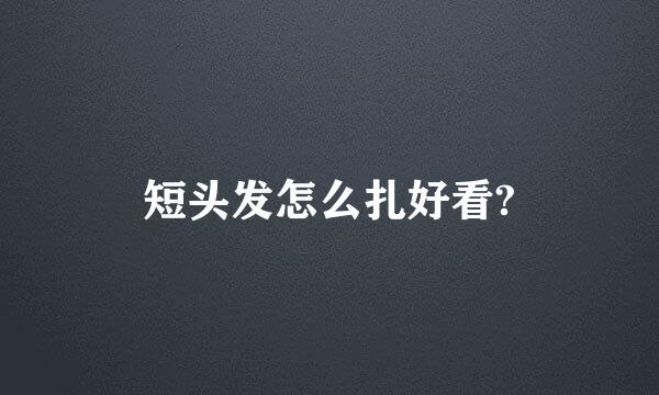 短头发怎么扎好看?