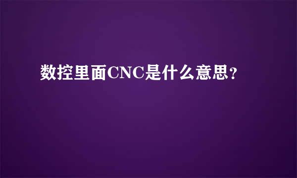 数控里面CNC是什么意思？