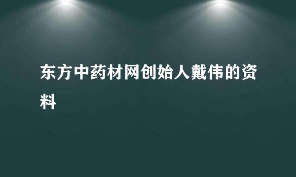 东方中药材网创始人戴伟的资料