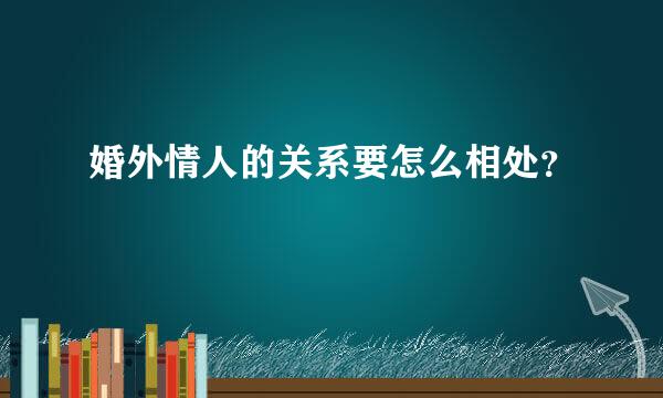 婚外情人的关系要怎么相处？