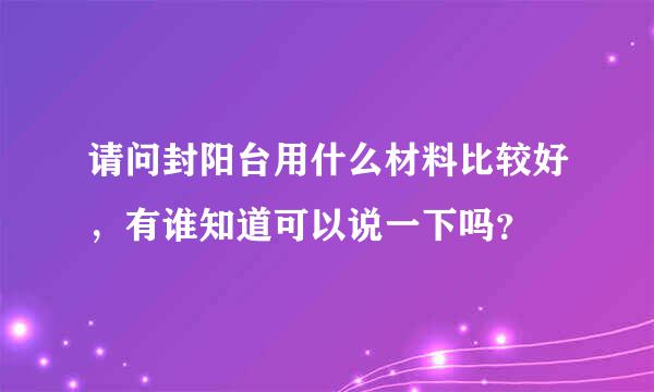 请问封阳台用什么材料比较好，有谁知道可以说一下吗？