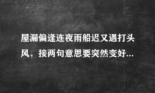 屋漏偏逢连夜雨船迟又遇打头风，接两句意思要突然变好，最好押韵点