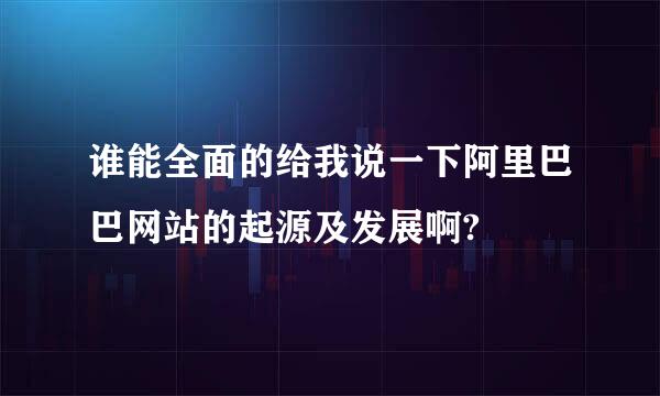 谁能全面的给我说一下阿里巴巴网站的起源及发展啊?