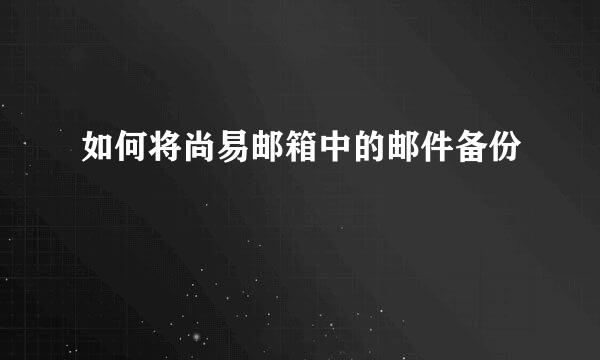 如何将尚易邮箱中的邮件备份