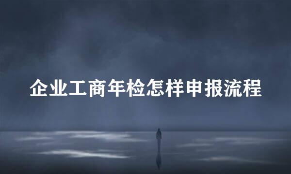 企业工商年检怎样申报流程