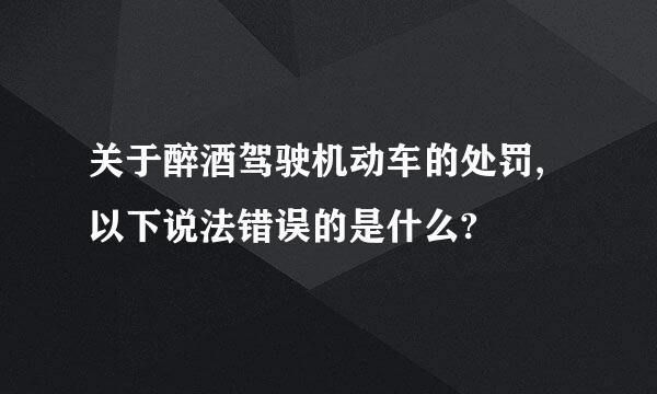 关于醉酒驾驶机动车的处罚,以下说法错误的是什么?