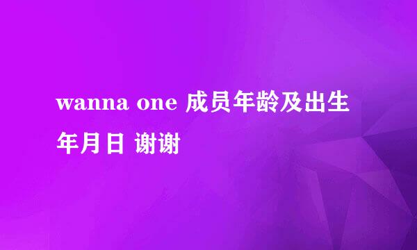 wanna one 成员年龄及出生年月日 谢谢