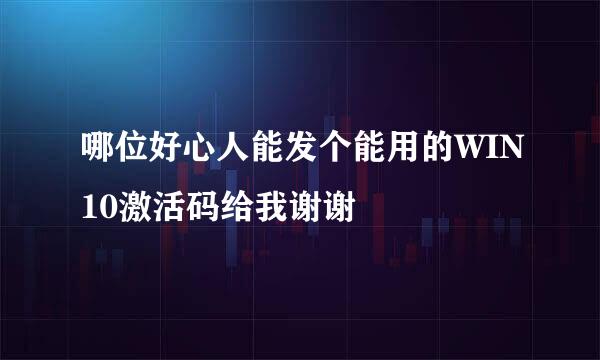 哪位好心人能发个能用的WIN10激活码给我谢谢