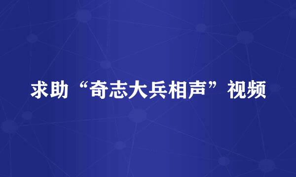 求助“奇志大兵相声”视频