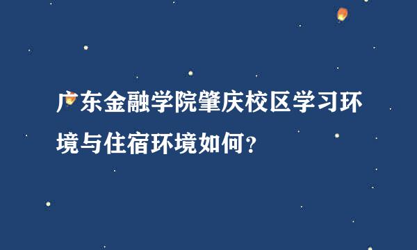 广东金融学院肇庆校区学习环境与住宿环境如何？