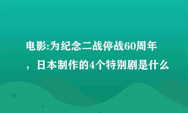 电影:为纪念二战停战60周年，日本制作的4个特别剧是什么