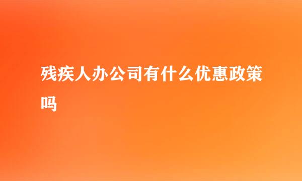 残疾人办公司有什么优惠政策吗