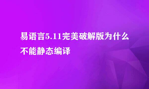 易语言5.11完美破解版为什么不能静态编译