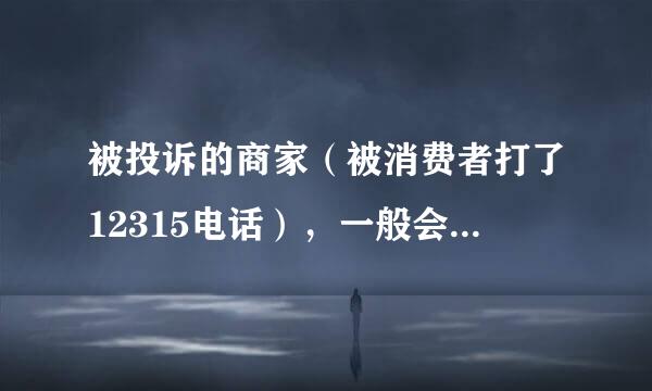 被投诉的商家（被消费者打了12315电话），一般会受到什么处罚？