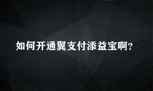 如何开通翼支付添益宝啊？